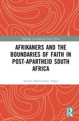 Afrikaners and the Boundaries of Faith in Post-Apartheid South Africa by Björnsdotter Teppo, Annika