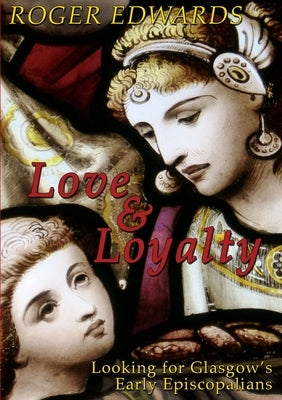 Love & Loyalty - Looking for Glasgow's Early Episcopalians by Edwards, Roger