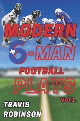 Modern Six Man Football Plays by Robinson, Travis