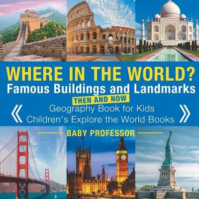 Where in the World? Famous Buildings and Landmarks Then and Now - Geography Book for Kids Children's Explore the World Books by Baby Professor