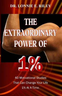 The Extraordinary Power of 1%: 40 Motivational Studies That Can Change Your Life 1% At A Time. by Riley, Lonnie E.