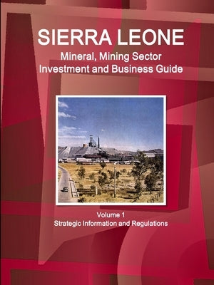 Sierra Leone Mineral, Mining Sector Investment and Business Guide Volume 1 Strategic Information and Regulations by Ibp, Inc