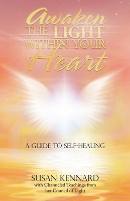Awaken the Light Within Your Heart: A Guide to Self-Healing by Kennard, Susan