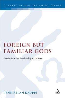 Foreign But Familiar Gods: Greco-Romans Read Religion in Acts by Kauppi, Lynn Allan