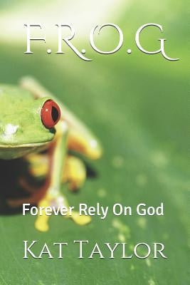 F.R.O.G: Forever Rely on God by Taylor, Kat