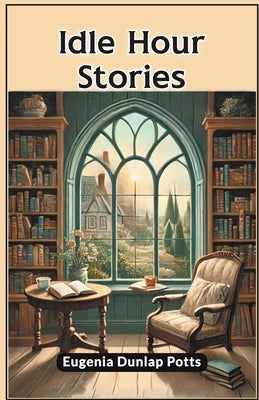 Idle Hour Stories by Potts, Eugenia Dunlap