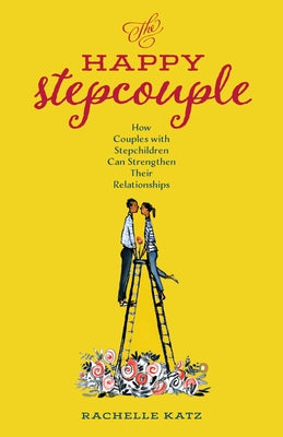 The Happy Stepcouple: How Couples with Stepchildren Can Strengthen Their Relationships by Katz, Rachelle