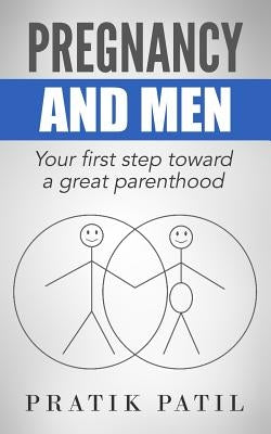Pregnancy and Men: Your First Step Toward A Great Parenthood by Patil, Pratik