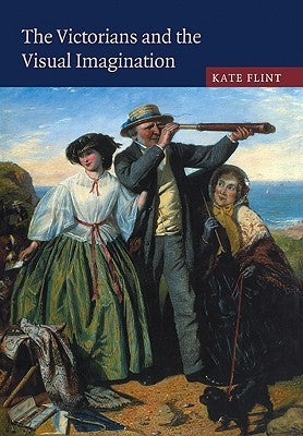 The Victorians and the Visual Imagination by Flint, Kate