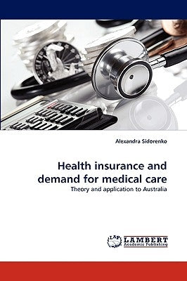 Health Insurance and Demand for Medical Care by Sidorenko, Alexandra