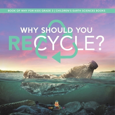 Why Should You Recycle? Book of Why for Kids Grade 3 Children's Earth Sciences Books by Baby Professor