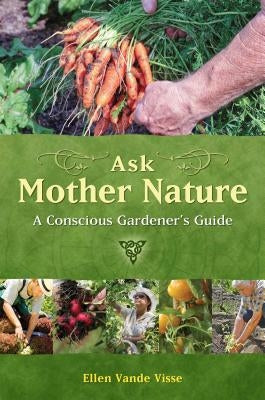 Ask Mother Nature: A Conscious Gardener's Guide by Vande Visse, Ellen