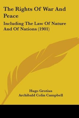 The Rights Of War And Peace: Including The Law Of Nature And Of Nations (1901) by Grotius, Hugo
