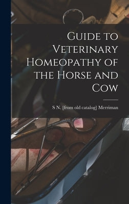 Guide to Veterinary Homeopathy of the Horse and Cow by Merriman, S. N. [From Old Catalog]