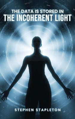 The Data is Stored in the Incoherent Light by Stapleton, Stephen C.