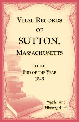 Vital Records of Sutton, Massachusetts by Systematic History Fund