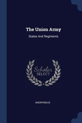 The Union Army: States And Regiments by Anonymous