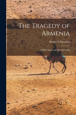 The Tragedy of Armenia: a Brief Study and Interpretation by Papazian, Bertha S.