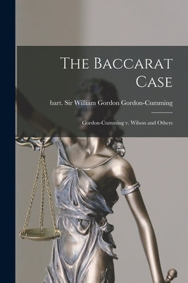The Baccarat Case: Gordon-Cumming V. Wilson and Others by Gordon-Cumming, William Gordon