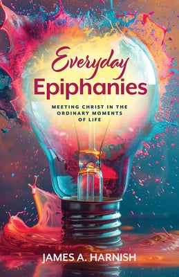 Everyday Epiphanies: Meeting Christ in the Ordinary Moments of Life by Harnish, James A.