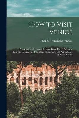 How to Visit Venice: an Artistic and Illustrated Guide-book, Useful Advice to Tourists, Description of the City's Monuments and Art Galleri by Quick Translation Services