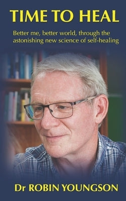 Time to Heal: Better me, better world through the astonish new science of self-healing by Youngson, Robin