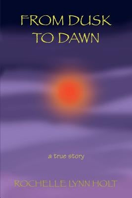 From Dusk to Dawn: a true story by Holt, Rochelle Lynn