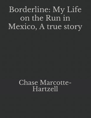Borderline: My Life on the Run in Mexico, A true story by Marcotte-Hartzell, Chase