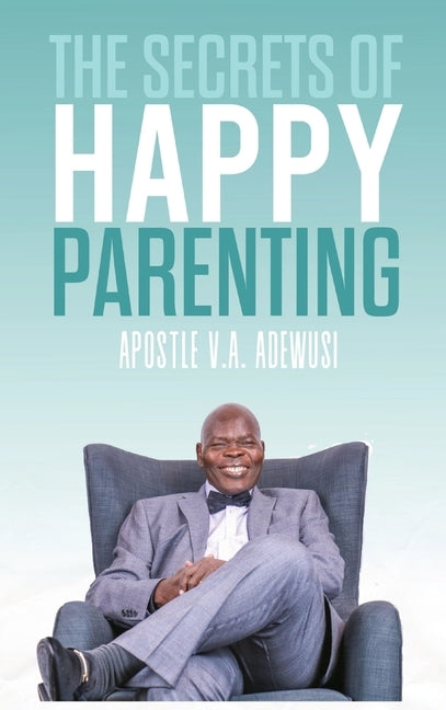 The Secrets of Happy Parenting by Adewusi, Apostle Victor