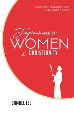 Japanese Women and Christianity: Contributions of Japanese Women to the Church and Society by Lee, Samuel