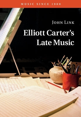 Elliott Carter's Late Music by Link, John