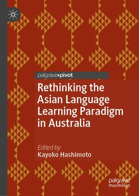 Rethinking the Asian Language Learning Paradigm in Australia by Hashimoto, Kayoko