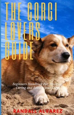 A Corgi Lovers Guide: Beginners Handbook for Training, Caring and Loving your Corgi by Associates, Kehoe