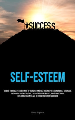 Self-Esteem: Acquire The Skills To Take Charge Of Your Life, Practical Guidance For Enhancing Self-Assurance, Overcoming Procrastination, Cultivating by Loginov, Dinar
