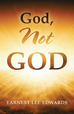 God, Not God by Edwards, Earnest Lee