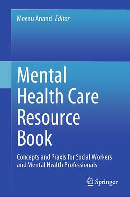 Mental Health Care Resource Book: Concepts and PRAXIS for Social Workers and Mental Health Professionals by Anand, Meenu