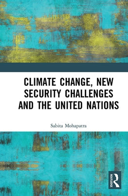 Climate Change, New Security Challenges and the United Nations by Mohapatra, Sabita