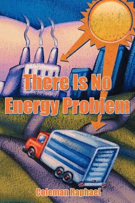 There Is No Energy Problem by Raphael, Coleman