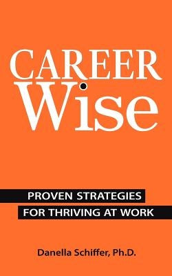 Career-Wise: Proven Strategies for Thriving at Work by Schiffer Ph. D., Danella