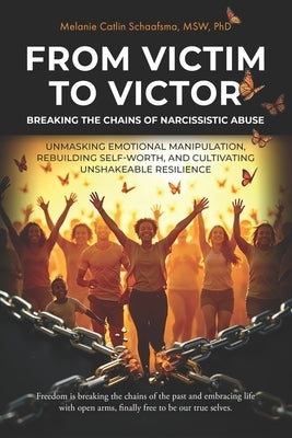 From Victim to Victor: Breaking the Chains of Narcissistic Abuse: Unmasking Emotional Manipulation, Rebuilding Self-Worth, and Cultivating Unshakeable by Schaafsma, Melanie Catlin