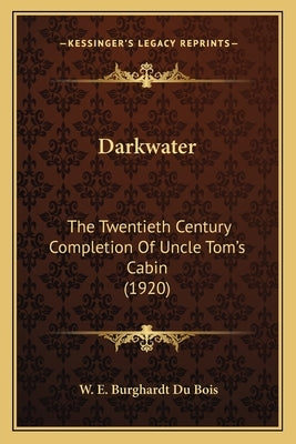 Darkwater: The Twentieth Century Completion Of Uncle Tom's Cabin (1920) by Du Bois, W. E. Burghardt
