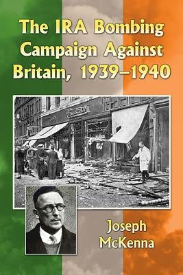 The IRA Bombing Campaign Against Britain, 1939-1940 by McKenna, Joseph