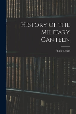 History of the Military Canteen by Reade, Philip