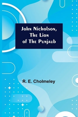 John Nicholson, the Lion of the Punjaub by E. Cholmeley, R.
