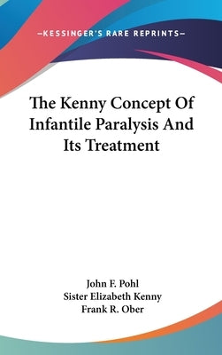 The Kenny Concept Of Infantile Paralysis And Its Treatment by Pohl, John F.