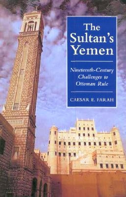 The Sultan's Yemen: 19th-Century Challenges to Ottoman Rule by Farah, Caesar E.