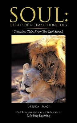 Soul: Secrets Of Ultimate Lionology: Tenacious Tales From Too Cool Schools by Isaacs, Brenda