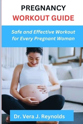 Pregnancy Workout Guide: Safe and Effective Workout for Every Pregnant Woman by Reynolds, Vera
