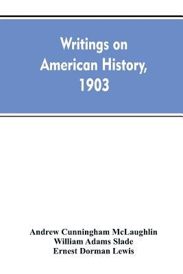 Writings on American history, 1903. A bibliography of books and articles on United States history published during the year 1903, with some memoranda by McLaughlin, Andrew Cunningham