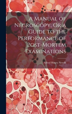 A Manual of Necroscopy, Or a Guide to the Performance of Post-Mortem Examinations by Newth, Alfred Henry